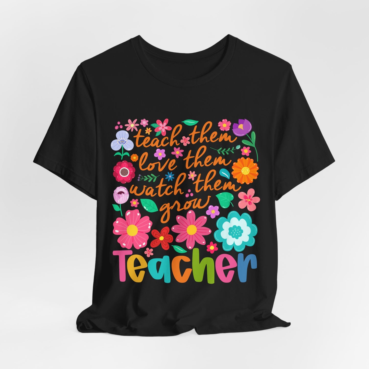 Teacher Floral Quote T‑Shirt — "Teach Them, Love Them, Watch Them Grow"